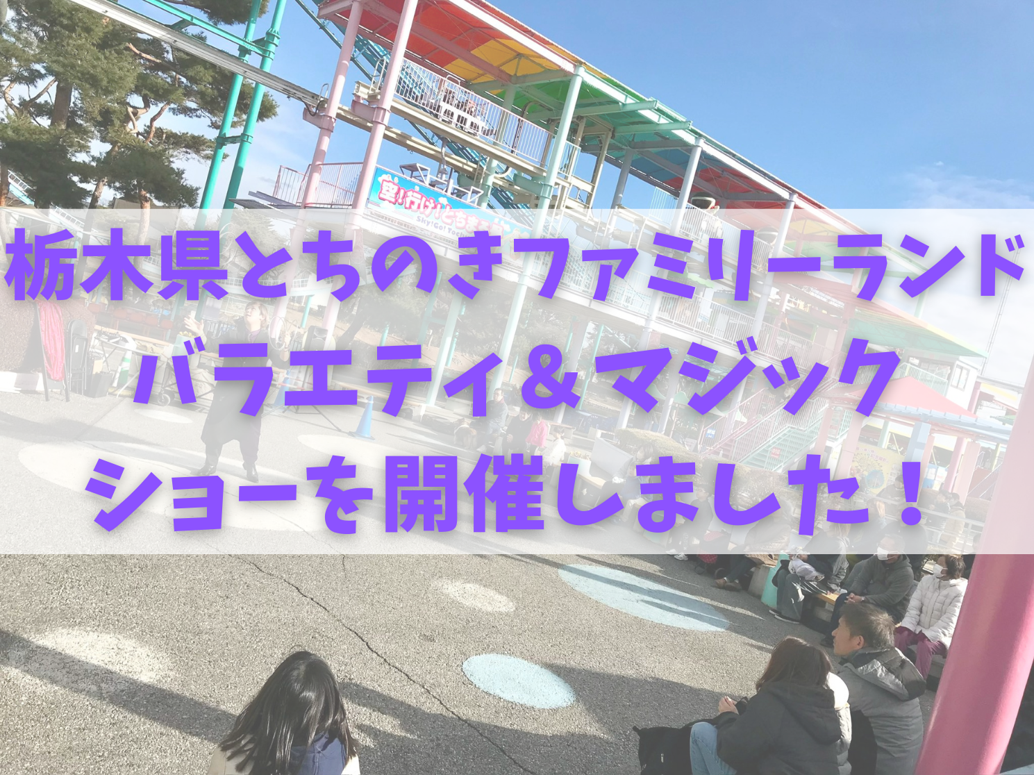 【栃木県】とちのきファミリーランドにてイリュージョン&マジックショーを開催いたしました！（2025.01.26）
